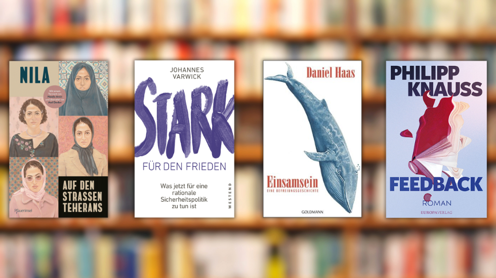 Nila: Auf den Straßen Teherans / Johannes Varwick: Stark für den Frieden / Daniel Haas: Einsamsein / Philipp Knauss: Feedback / Cover: Pfaueninsel / Westend / Penguin / Europa Verlag